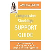 Compression Stockings Support Guide: Your Personal Guide on How to Wear, Buy, and Live with Compression Socks and Support Hose Compression Stockings Support Guide: Your Personal Guide on How to Wear, Buy, and Live with Compression Socks and Support Hose Kindle