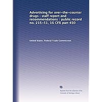 Advertising for over-the-counter drugs : staff report and recommendations : public record no. 215-51, 16 CFR part 450 Advertising for over-the-counter drugs : staff report and recommendations : public record no. 215-51, 16 CFR part 450 Paperback Leather Bound