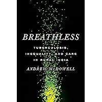 Breathless: Tuberculosis, Inequality, and Care in Rural India (South Asia in Motion) Breathless: Tuberculosis, Inequality, and Care in Rural India (South Asia in Motion) Paperback Kindle Hardcover