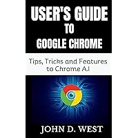 USER'S GUIDE TO GOOGLE CHROME A.I:: Tips, Tricks and Features to Chrome A.I USER'S GUIDE TO GOOGLE CHROME A.I:: Tips, Tricks and Features to Chrome A.I Kindle Paperback