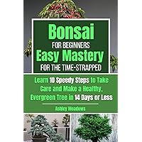 Bonsai for Beginners: Learn 10 Speedy Steps in 14 Days or Less to Take Care and Make a Healthy, Evergreen Tree. Easy Mastery for the Time-Strapped
