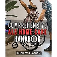 Comprehensive ALS Home Care Handbook: Complete Guide to Providing Effective Home Care for Individuals with ALS: Expert Tips and Strategies for Caregivers