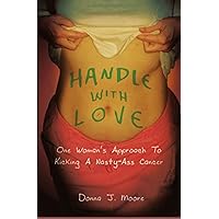 Handle With Love: One Woman's Approach to Kicking a Nasty-Ass Cancer Handle With Love: One Woman's Approach to Kicking a Nasty-Ass Cancer Kindle Paperback