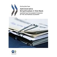 Cutting Red Tape Administrative Simplification in Viet Nam: Supporting the Competitiveness of the Vietnamese Economy Cutting Red Tape Administrative Simplification in Viet Nam: Supporting the Competitiveness of the Vietnamese Economy Paperback