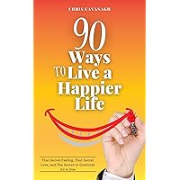 90 Ways To Live a Happier Life: That Secret Feeling, That Secret Love, and The Secret to Gratitude All in One