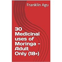 30 Medicinal uses of Moringa - Adult Only (18+) 30 Medicinal uses of Moringa - Adult Only (18+) Kindle Paperback