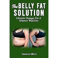 THE BELLY FAT SOLUTION: Lifestyle Changes For A Slimmer Waistline - How You Can Change Your Gut And Change Your Life - Enjoy A Lighter And Younger You THE BELLY FAT SOLUTION: Lifestyle Changes For A Slimmer Waistline - How You Can Change Your Gut And Change Your Life - Enjoy A Lighter And Younger You Kindle Paperback