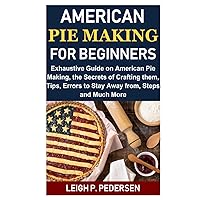 American Pie Making For Beginners: Exhaustive Guide on American Pie Making, the Secrets of Crafting them, Tips, Errors to Stay Away from, Steps and Much More American Pie Making For Beginners: Exhaustive Guide on American Pie Making, the Secrets of Crafting them, Tips, Errors to Stay Away from, Steps and Much More Kindle Hardcover Paperback
