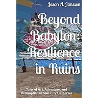 Beyond Babylon: Resilience in Ruins: Tales of Art, Adventure, and Redemption in Slab City California Beyond Babylon: Resilience in Ruins: Tales of Art, Adventure, and Redemption in Slab City California Kindle Hardcover Paperback