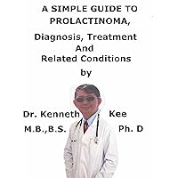 A Simple Guide To Prolactinoma, Diagnosis, Treatment And Related Conditions A Simple Guide To Prolactinoma, Diagnosis, Treatment And Related Conditions Kindle
