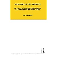 Pioneers in the Tropics: The Political Organisation of Japanese in an Immigrant Community in Brazil (LSE Monographs on Social Anthropology Book 6) Pioneers in the Tropics: The Political Organisation of Japanese in an Immigrant Community in Brazil (LSE Monographs on Social Anthropology Book 6) Kindle Hardcover Paperback