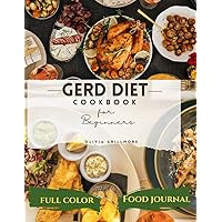 GERD Diet Cookbook for Beginners: Embrace a World of Delicious, Digestion-Friendly Recipes, Lifestyle Strategies, and Expert Advice to Soothe Acid Reflux and Rekindle Your Love for Food