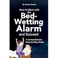 How to Work with the Bed-Wetting Alarm and Succeed: A Comprehensive Step-by-Step Guide (Bed-Wetting Info and Solutions) How to Work with the Bed-Wetting Alarm and Succeed: A Comprehensive Step-by-Step Guide (Bed-Wetting Info and Solutions) Kindle Paperback