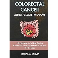 (COLORECTAL CANCER) ASPIRIN'S SECRET WEAPON: MicroRNA and the Fight Against Colorectal Cancer create table of contents for the book
