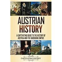 Austrian History: A Captivating Guide to the History of Austria and the Habsburg Empire (History of European Countries)