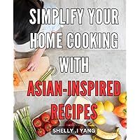 Simplify Your Home Cooking with Asian-Inspired Recipes: Elevate Culinary Skills Delicious and Easy-to-Follow Routine.
