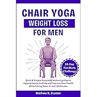 CHAIR YOGA WEIGHT LOSS FOR MEN: Quick & Simple Illustrated workout guides to regain balance,mobility and Improve Your Health While Sitting Down in Just 10 Minutes CHAIR YOGA WEIGHT LOSS FOR MEN: Quick & Simple Illustrated workout guides to regain balance,mobility and Improve Your Health While Sitting Down in Just 10 Minutes Kindle Paperback