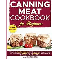 Canning Meat Cookbook for Beginners: The Ultimate Canning Cookbook With Simple & Easy Recipes To Keep Your Pantry Always Stocked. Learn The Best Ways ... Beef, Pork, Chicken, Lamb, Fish, Stews & Soup