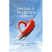 Cómo Tratar la Diabetes Tipo 2: Control Dulce: Estrategias para Manejar la Diabetes Tipo 2 (Spanish Edition) Cómo Tratar la Diabetes Tipo 2: Control Dulce: Estrategias para Manejar la Diabetes Tipo 2 (Spanish Edition) Kindle Paperback