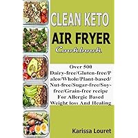Clean Keto Air Fryer Cookbook: Over 500 Dairy-Free/Gluten-Free/Paleo/Whole/Plant-base/Nut-Free/Sugar-Free/Soy-Free/Grain-Free Recipe For Allergy Based Weight loss And Healing Clean Keto Air Fryer Cookbook: Over 500 Dairy-Free/Gluten-Free/Paleo/Whole/Plant-base/Nut-Free/Sugar-Free/Soy-Free/Grain-Free Recipe For Allergy Based Weight loss And Healing Paperback Kindle