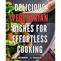 Delicious Vegetarian Dishes for Effortless Cooking: Mouth-Watering Meatless Recipes to Simplify Your Meal Prep and Delight Your Taste Buds.