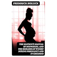 The Matron's Manual of Midwifery, and the Diseases of Women During Pregnancy and in Childbed The Matron's Manual of Midwifery, and the Diseases of Women During Pregnancy and in Childbed Kindle Hardcover Paperback