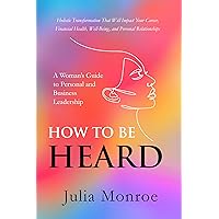 HOW TO BE HEARD: A WOMAN’S GUIDE TO PERSONAL AND BUSINESS LEADERSHIP: HOLISTIC TRANSFORMATION THAT WILL IMPACT YOUR CAREER, FINANCIAL HEALTH, WELL-BEING, AND PERSONAL RELATIONSHIPS HOW TO BE HEARD: A WOMAN’S GUIDE TO PERSONAL AND BUSINESS LEADERSHIP: HOLISTIC TRANSFORMATION THAT WILL IMPACT YOUR CAREER, FINANCIAL HEALTH, WELL-BEING, AND PERSONAL RELATIONSHIPS Kindle Paperback Hardcover