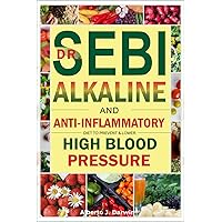 DR. SEBI ALKALINE AND ANTI-INFLAMMATORY DIET TO PREVENT AND LOWER HIGH BLOOD PRESSURE: Herbal Treatment Book to Prevent, Reverse/Lower Cholesterol Levels and High Blood Pressure For Heart Health DR. SEBI ALKALINE AND ANTI-INFLAMMATORY DIET TO PREVENT AND LOWER HIGH BLOOD PRESSURE: Herbal Treatment Book to Prevent, Reverse/Lower Cholesterol Levels and High Blood Pressure For Heart Health Paperback Kindle