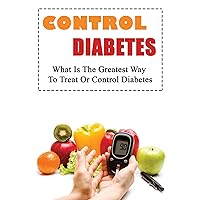 Control Diabetes: What Is The Greatest Way To Treat Or Control Diabetes