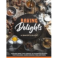 50 Baking Recipes : Baking Delights: A Baker's Guide 50 Baking Recipes : Baking Delights: A Baker's Guide Kindle Paperback