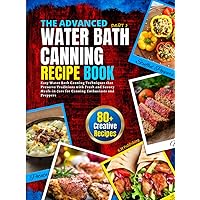 The Advance Water Bath Canning Recipe Book; Part 2: Easy Water Bath Canning Techniques that Preserve Traditions with Fresh and Savory Meals-in-Jars for Canning Enthusiasts and Preppers The Advance Water Bath Canning Recipe Book; Part 2: Easy Water Bath Canning Techniques that Preserve Traditions with Fresh and Savory Meals-in-Jars for Canning Enthusiasts and Preppers Paperback Kindle
