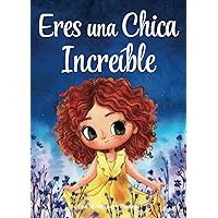 Eres una Chica Increíble: Un libro infantil especial sobre la valentía, la fuerza interior y la autoestima para niñas maravillosas como tú (Spanish Edition)