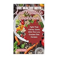 Live Healthy With Low Oxalate Cookbook: Fight That Kidney Stone With This Low Oxalate Diet Recipes Live Healthy With Low Oxalate Cookbook: Fight That Kidney Stone With This Low Oxalate Diet Recipes Kindle Paperback