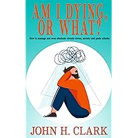 Am I Dying or What? : How to manage and even eliminate chronic stress, anxiety and panic attacks Am I Dying or What? : How to manage and even eliminate chronic stress, anxiety and panic attacks Kindle Paperback