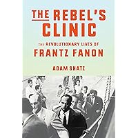The Rebel's Clinic: The Revolutionary Lives of Frantz Fanon The Rebel's Clinic: The Revolutionary Lives of Frantz Fanon Hardcover Kindle Paperback