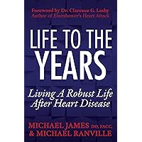 Life to the Years: Living a Robust Life After Heart Disease Life to the Years: Living a Robust Life After Heart Disease Kindle Paperback