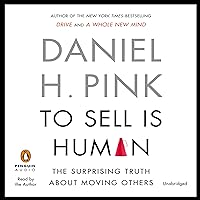 To Sell Is Human: The Surprising Truth about Moving Others To Sell Is Human: The Surprising Truth about Moving Others