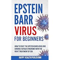 Epstein Barr Virus For Beginners: How To Fight The Epstein Barr Virus And Chronic Fatigue Syndrome With The Right Treatment Of EBV (Happy Health) Epstein Barr Virus For Beginners: How To Fight The Epstein Barr Virus And Chronic Fatigue Syndrome With The Right Treatment Of EBV (Happy Health) Paperback Kindle