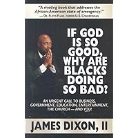 If God Is So Good, Why Are Blacks Doing So Bad? An Urgent Call to Business, Government, Education, Entertainment, the Church--and You! If God Is So Good, Why Are Blacks Doing So Bad? An Urgent Call to Business, Government, Education, Entertainment, the Church--and You! Paperback