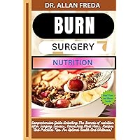BURN SURGERY NUTRITION: Comprehensive Guide Unlocking The Secrets of nutrition after Surgery Success, Nourishing Meal Plans, Recipes And Practical Tips For Optimal Health And Wellness) BURN SURGERY NUTRITION: Comprehensive Guide Unlocking The Secrets of nutrition after Surgery Success, Nourishing Meal Plans, Recipes And Practical Tips For Optimal Health And Wellness) Kindle Paperback