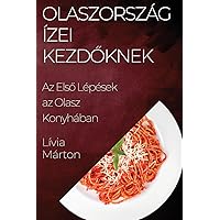Olaszország Ízei Kezdőknek: Az Első Lépések az Olasz Konyhában (Hungarian Edition)