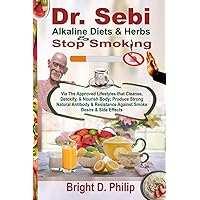 Dr. Sebi Alkaline Diets & Herbs to Stop Smoking: Via The Approved Lifestyles that Cleanse, Detoxify, & Nourish Body; Produce Strong Natural Antibody & Resistance Against Smoke Desire & Side Effects