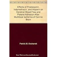 Effects of Prostacyclin, Indomethacin, and Heparin on Cerebral Blood Flow and Platelet Adhesion After Multifocal Ischemia of Canine Brain Effects of Prostacyclin, Indomethacin, and Heparin on Cerebral Blood Flow and Platelet Adhesion After Multifocal Ischemia of Canine Brain Paperback