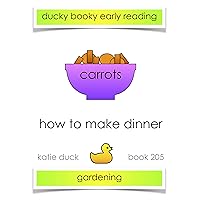 How to Make Dinner - Carrots, Gardening : Ducky Booky Early Reading (The Journey of Food Book 205) How to Make Dinner - Carrots, Gardening : Ducky Booky Early Reading (The Journey of Food Book 205) Kindle