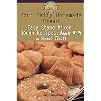 Your Daily Homemade Bread: Easy Stand Mixer Dough Recipes: Bagels, Rolls, and Sweet Treats Your Daily Homemade Bread: Easy Stand Mixer Dough Recipes: Bagels, Rolls, and Sweet Treats Paperback Kindle