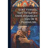 Kort Verhael Van Het Leven Ende Mirakelen Van De H. Pharaildis... (Dutch Edition) Kort Verhael Van Het Leven Ende Mirakelen Van De H. Pharaildis... (Dutch Edition) Paperback Hardcover