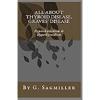 All about Thyroid Disease, Graves' disease, Hyperthyroidism & Hypothyroidism All about Thyroid Disease, Graves' disease, Hyperthyroidism & Hypothyroidism Kindle