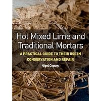 Hot Mixed Lime and Traditional Mortars: A Practical Guide to Their Use in Conservation and Repair Hot Mixed Lime and Traditional Mortars: A Practical Guide to Their Use in Conservation and Repair Paperback Kindle
