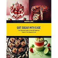 Quit Sugar with Ease: The Ultimate Guide to Over 80 Delicious Treats in this Desserts Book