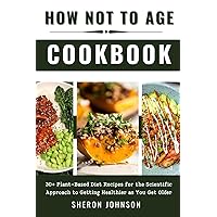 How Not to Age Cookbook: 30+ Plant-Based Diet Recipes for the Scientific Approach to Getting Healthier as You Get Older How Not to Age Cookbook: 30+ Plant-Based Diet Recipes for the Scientific Approach to Getting Healthier as You Get Older Paperback Kindle